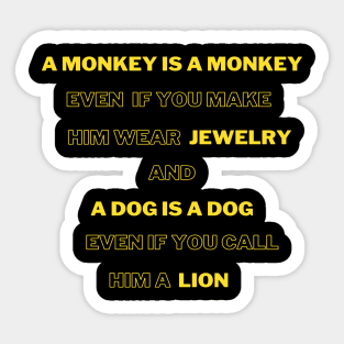 A monkey is a monkey, even if you make him wear jewelry, and the dog is a dog,even if you called him a lion Sticker